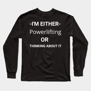 I'm Either Powerlifting Or Thinking About It Long Sleeve T-Shirt